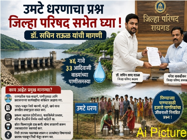 ### **उमटे धरणाचा प्रश्न जिल्हा परिषद सभेत घ्या; डॉ. सचिन राऊळ यांची मागणी** **अलिबाग, दि. ४ :** रायगड जिल्ह्यातील ४६ गावे आणि ३३ आदिवासी वाड्यांच्या पिण्याच्या पाण्याशी संबंधित उमटे धरणाचा प्रश्न आगामी जिल्हा परिषद सर्वसाधारण सभेत प्राधान्याने चर्चेस घ्यावा, अशी मागणी जिल्हा परिषद सदस्य डॉ. सचिन शरद राऊळ यांनी जिल्हा परिषद अध्यक्ष मंगेश वाकडीकर यांच्याकडे निवेदनाद्वारे केली आहे. उमटे धरणावर हजारो नागरिकांचा पिण्याच्या पाण्याचा पुरवठा आणि शेतकऱ्यांची शेती अवलंबून असल्याने हा विषय अत्यंत महत्त्वाचा असल्याचे डॉ. राऊळ यांनी नमूद केले. धरणातील गाळ काढण्यासाठी निधी उपलब्ध नसल्याचे प्रशासनाकडून सांगितले जात असले, तरी शासनाकडे निधी मिळविण्यासाठी आतापर्यंत कोणते प्रयत्न झाले, याचा सविस्तर अहवाल सभागृहात सादर करण्याची त्यांनी मागणी केली. सन १९९५ पासून शासनाकडे किती वेळा निधीची मागणी करण्यात आली, किती निधी मंजूर झाला, त्यापैकी किती खर्च झाला, जलसंपदा विभागाकडे कोणते प्रस्ताव पाठविण्यात आले, धरणासाठी सविस्तर प्रकल्प अहवाल (डीपीआर) तयार करण्यात आला का, तसेच वरिष्ठ स्तरावरील बैठकीतील निर्णय काय झाले, याची माहिती सभागृहासमोर ठेवावी, असेही त्यांनी निवेदनात म्हटले आहे. धरणावर बसविण्यात आलेल्या वॉटर फिल्टरमुळे पाण्याचा दाब कमी होऊन अनेक गावांना अपुरा पाणीपुरवठा होत असल्याचाही मुद्दा त्यांनी उपस्थित केला. चुकीच्या क्षमतेचा फिल्टर बसवून सार्वजनिक निधीचा अपव्यय झाला असल्यास त्याची चौकशी करून संबंधितांवर जबाबदारी निश्चित करावी, अशी मागणी त्यांनी केली. जिल्हा परिषदेकडे निधी उपलब्ध नसल्यास शासन आणि जलसंपदा विभागाकडे तातडीने प्रस्ताव पाठवून आवश्यक निधी मंजूर करून घ्यावा आणि आगामी सर्वसाधारण सभेत उमटे धरणाच्या प्रश्नावर सविस्तर चर्चा करून ठोस निर्णय घ्यावेत, अशी अपेक्षा डॉ. सचिन राऊळ यांनी व्यक्त केली. ### **उमटे धरणाचा प्रश्न जिल्हा परिषद सभेत घ्या; डॉ. सचिन राऊळ यांची मागणी** **अलिबाग, दि. ४ :** रायगड जिल्ह्यातील ४६ गावे आणि ३३ आदिवासी वाड्यांच्या पिण्याच्या पाण्याशी संबंधित उमटे धरणाचा प्रश्न आगामी जिल्हा परिषद सर्वसाधारण सभेत प्राधान्याने चर्चेस घ्यावा, अशी मागणी जिल्हा परिषद सदस्य डॉ. सचिन शरद राऊळ यांनी जिल्हा परिषद अध्यक्ष मंगेश वाकडीकर यांच्याकडे निवेदनाद्वारे केली आहे. उमटे धरणावर हजारो नागरिकांचा पिण्याच्या पाण्याचा पुरवठा आणि शेतकऱ्यांची शेती अवलंबून असल्याने हा विषय अत्यंत महत्त्वाचा असल्याचे डॉ. राऊळ यांनी नमूद केले. धरणातील गाळ काढण्यासाठी निधी उपलब्ध नसल्याचे प्रशासनाकडून सांगितले जात असले, तरी शासनाकडे निधी मिळविण्यासाठी आतापर्यंत कोणते प्रयत्न झाले, याचा सविस्तर अहवाल सभागृहात सादर करण्याची त्यांनी मागणी केली. सन १९९५ पासून शासनाकडे किती वेळा निधीची मागणी करण्यात आली, किती निधी मंजूर झाला, त्यापैकी किती खर्च झाला, जलसंपदा विभागाकडे कोणते प्रस्ताव पाठविण्यात आले, धरणासाठी सविस्तर प्रकल्प अहवाल (डीपीआर) तयार करण्यात आला का, तसेच वरिष्ठ स्तरावरील बैठकीतील निर्णय काय झाले, याची माहिती सभागृहासमोर ठेवावी, असेही त्यांनी निवेदनात म्हटले आहे. धरणावर बसविण्यात आलेल्या वॉटर फिल्टरमुळे पाण्याचा दाब कमी होऊन अनेक गावांना अपुरा पाणीपुरवठा होत असल्याचाही मुद्दा त्यांनी उपस्थित केला. चुकीच्या क्षमतेचा फिल्टर बसवून सार्वजनिक निधीचा अपव्यय झाला असल्यास त्याची चौकशी करून संबंधितांवर जबाबदारी निश्चित करावी, अशी मागणी त्यांनी केली. जिल्हा परिषदेकडे निधी उपलब्ध नसल्यास शासन आणि जलसंपदा विभागाकडे तातडीने प्रस्ताव पाठवून आवश्यक निधी मंजूर करून घ्यावा आणि आगामी सर्वसाधारण सभेत उमटे धरणाच्या प्रश्नावर सविस्तर चर्चा करून ठोस निर्णय घ्यावेत, अशी अपेक्षा डॉ. सचिन राऊळ यांनी व्यक्त केली.